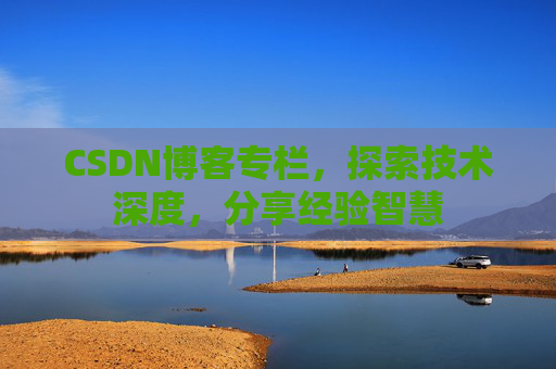 CSDN博客专栏，探索技术深度，分享经验智慧