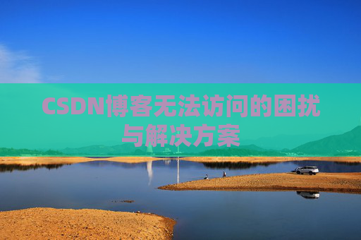 CSDN博客无法访问的困扰与解决方案