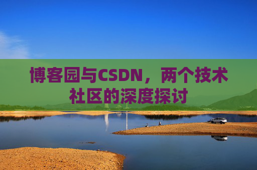博客园与CSDN，两个技术社区的深度探讨